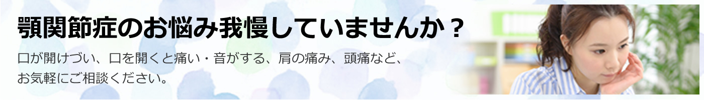 顎関節症のお悩み我慢していませんか？